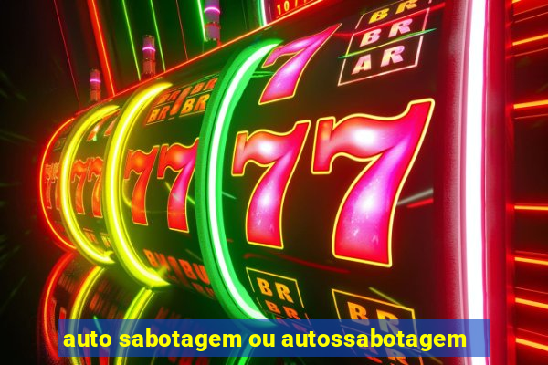 auto sabotagem ou autossabotagem